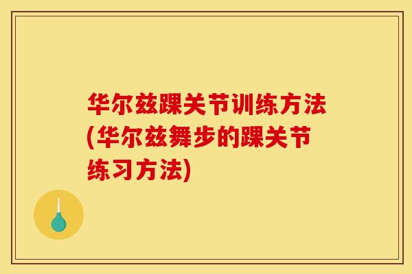华尔兹踝关节训练方法(华尔兹舞步的踝关节练习方法)