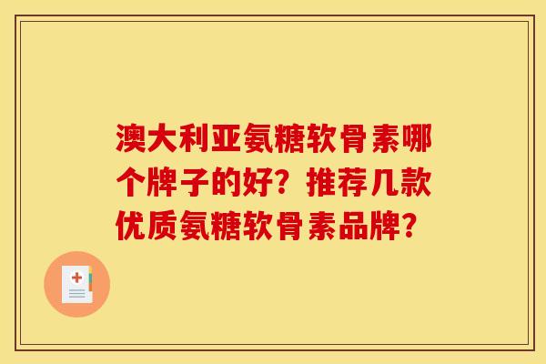 澳大利亚氨糖软骨素哪个牌子的好？推荐几款优质氨糖软骨素品牌？