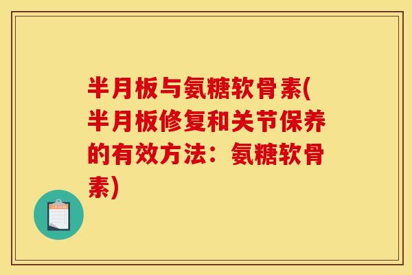 与氨糖软骨素(修复和关节保养的有效方法:氨糖软骨素) 与氨糖软骨素(修复和关节保养的有效方法:氨糖软骨素)