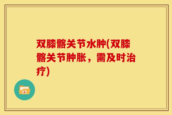 双膝髂关节水肿(双膝髂关节肿胀，需及时治疗)