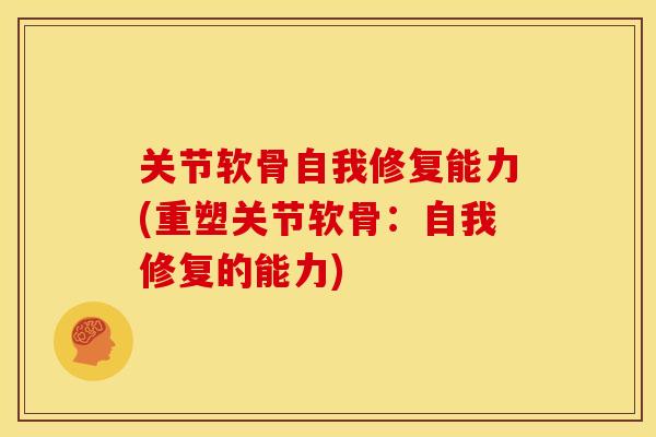 关节软骨自我修复能力(重塑关节软骨：自我修复的能力)