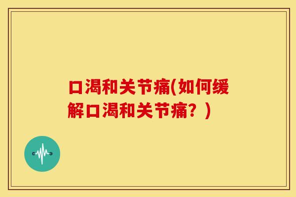 口渴和关节痛(如何缓解口渴和关节痛?) 口渴和关节痛(如何缓解口渴和关节痛?)