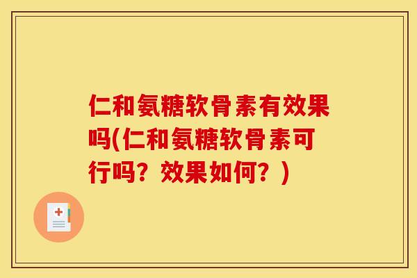 仁和氨糖软骨素有效果吗(仁和氨糖软骨素可行吗？效果如何？)