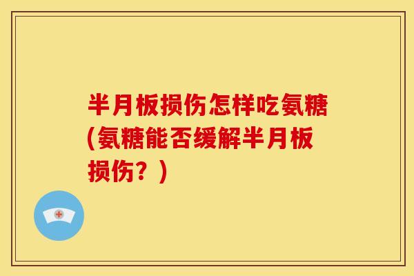 损伤怎样吃氨糖(氨糖能否缓解损伤?) 损伤怎样吃氨糖(氨糖能否缓解损伤?)