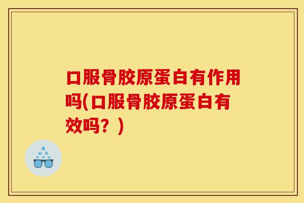 口服骨胶原蛋白有作用吗(口服骨胶原蛋白有效吗?) 口服骨胶原蛋白有作用吗(口服骨胶原蛋白有效吗?)