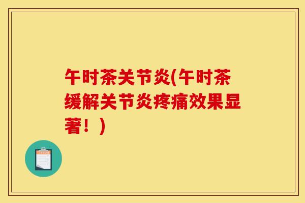 午时茶关节炎(午时茶缓解关节炎疼痛效果显著！)