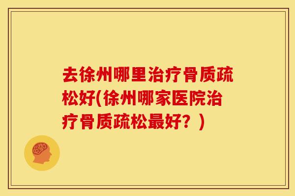 去徐州哪里好(徐州哪家医院好?) 去徐州哪里好(徐州哪家医院好?)