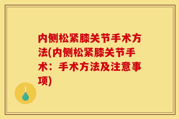 内侧松紧膝关节手术方法(内侧松紧膝关节手术:手术方法及注意事项) 内侧松紧膝关节手术方法(内侧松紧膝关节手术:手术方法及注意事项)