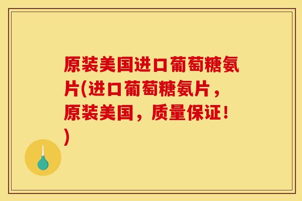 原装美国进口葡萄糖氨片(进口葡萄糖氨片，原装美国，质量保证！)