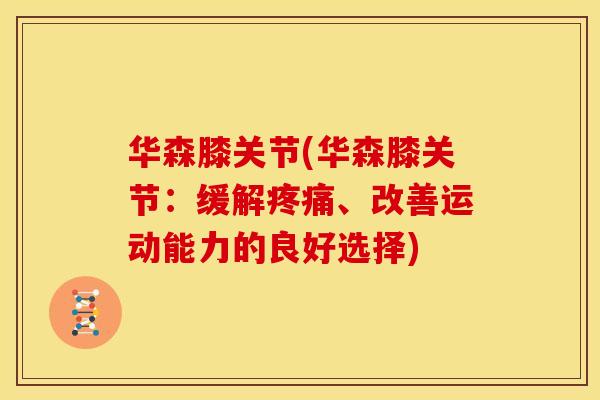 华森膝关节(华森膝关节:缓解、改善运动能力的良好选择) 华森膝关节(华森膝关节:缓解、改善运动能力的良好选择)