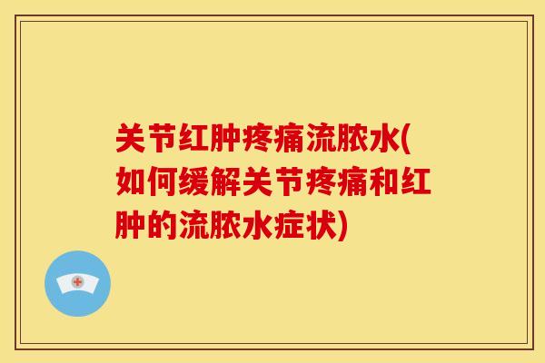关节红肿流脓水(如何缓解关节和红肿的流脓水症状)