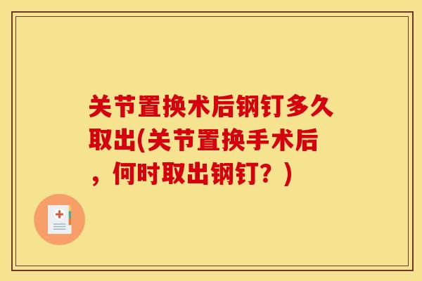 关节置换术后钢钉多久取出(关节置换手术后，何时取出钢钉？)