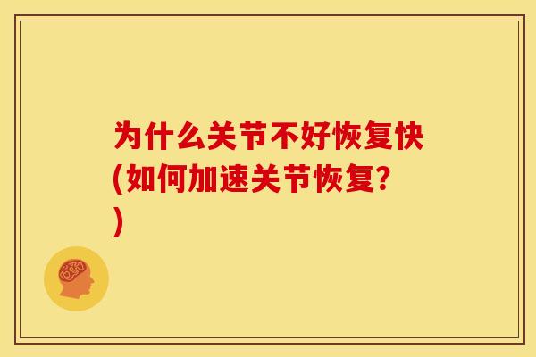 为什么关节不好恢复快(如何加速关节恢复？)