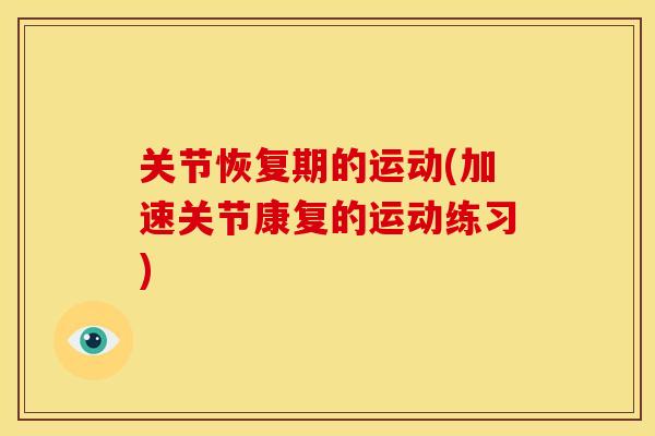 关节恢复期的运动(加速关节康复的运动练习)