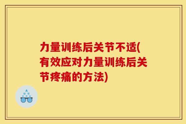力量训练后关节不适(有效应对力量训练后关节的方法) 力量训练后关节不适(有效应对力量训练后关节的方法)