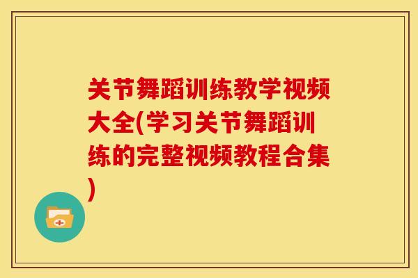 关节舞蹈训练教学视频大全(学习关节舞蹈训练的完整视频教程合集)