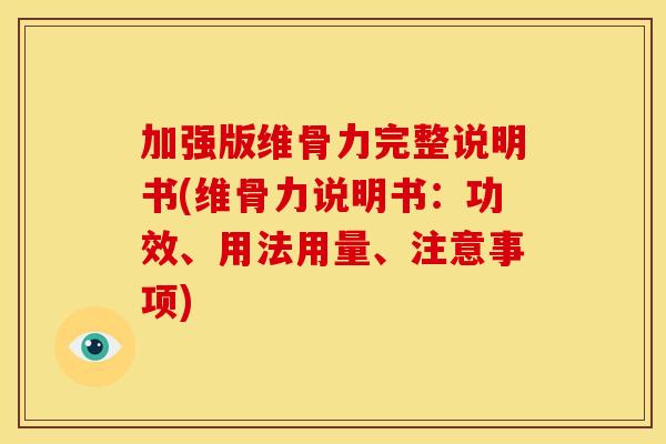 加强版维骨力完整说明书(维骨力说明书：功效、用法用量、注意事项)