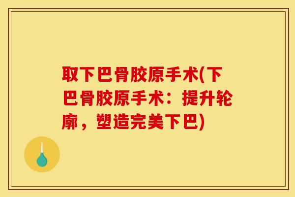 取下巴骨胶原手术(下巴骨胶原手术：提升轮廓，塑造完美下巴)