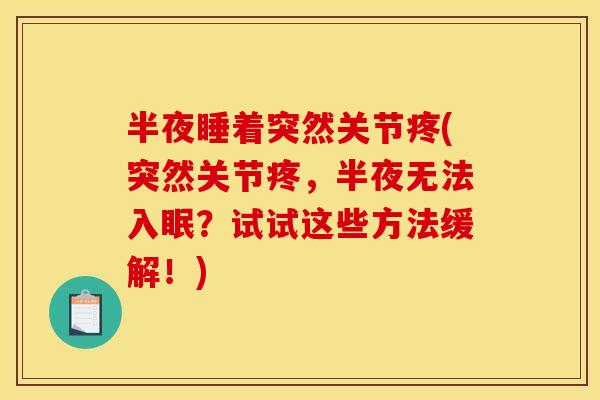 半夜睡着突然关节疼(突然关节疼,半夜无法入眠?试试这些方法缓解!) 半夜睡着突然关节疼(突然关节疼,半夜无法入眠?试试这些方法缓解!)