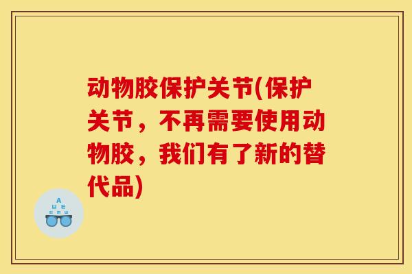 动物胶保护关节(保护关节，不再需要使用动物胶，我们有了新的替代品)