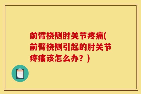 前臂桡侧肘关节疼痛(前臂桡侧引起的肘关节疼痛该怎么办？)