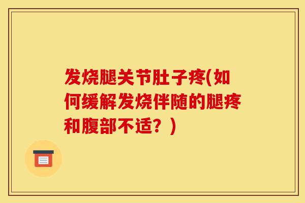 发烧腿关节肚子疼(如何缓解发烧伴随的腿疼和腹部不适？)