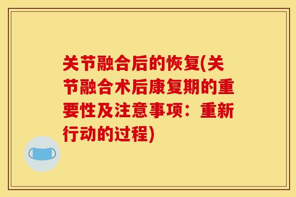关节融合后的恢复(关节融合术后康复期的重要性及注意事项：重新行动的过程)