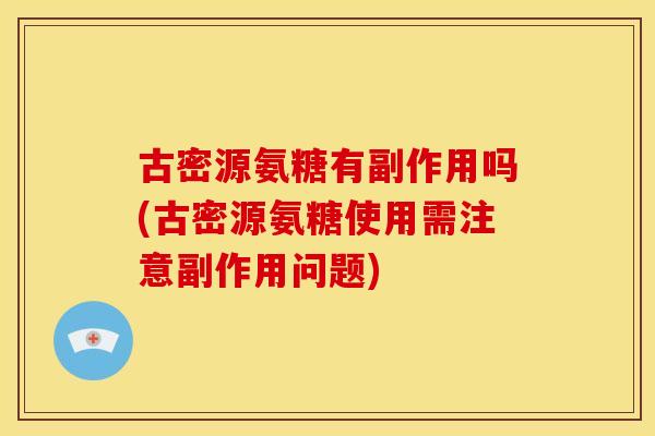古密源氨糖有副作用吗(古密源氨糖使用需注意副作用问题) 古密源氨糖有副作用吗(古密源氨糖使用需注意副作用问题)