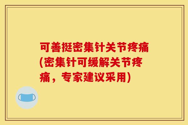 可善挺密集针关节(密集针可缓解关节，专家建议采用)