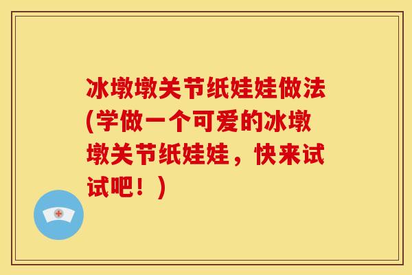 冰墩墩关节纸娃娃做法(学做一个可爱的冰墩墩关节纸娃娃，快来试试吧！)