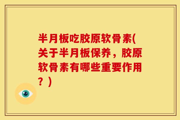 半月板吃胶原软骨素(关于半月板保养，胶原软骨素有哪些重要作用？)
