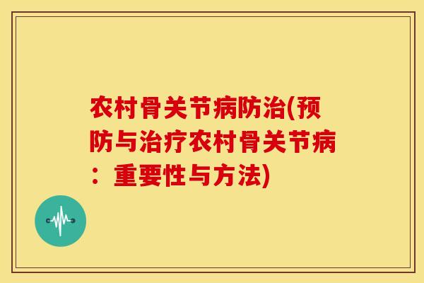 农村骨关节病防治(预防与治疗农村骨关节病：重要性与方法)