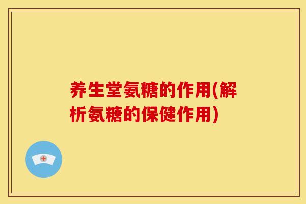 养生堂氨糖的作用(解析氨糖的保健作用)