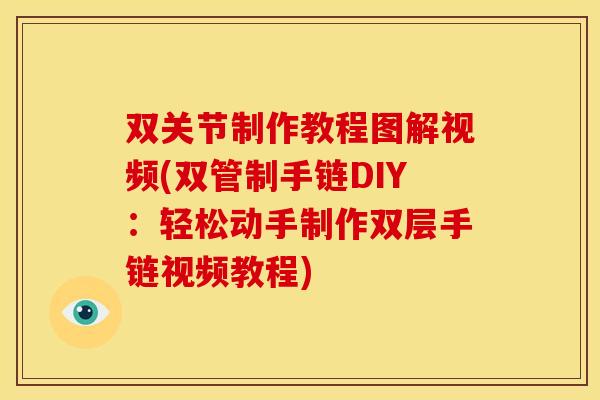 双关节制作教程图解视频(双管制手链DIY：轻松动手制作双层手链视频教程)