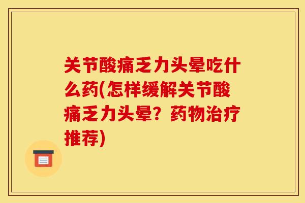 关节酸痛乏力头晕吃什么药(怎样缓解关节酸痛乏力头晕？药物治疗推荐)