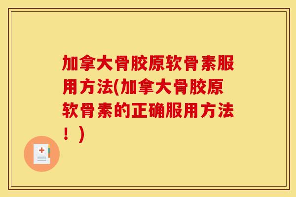 加拿大骨胶原软骨素服用方法(加拿大骨胶原软骨素的正确服用方法!) 加拿大骨胶原软骨素服用方法(加拿大骨胶原软骨素的正确服用方法!)
