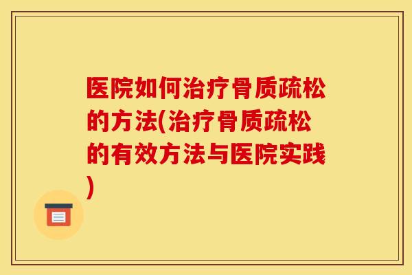 医院如何治疗骨质疏松的方法(治疗骨质疏松的有效方法与医院实践)