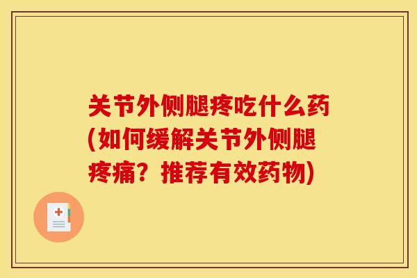 关节外侧腿疼吃什么药(如何缓解关节外侧腿疼痛？推荐有效药物)