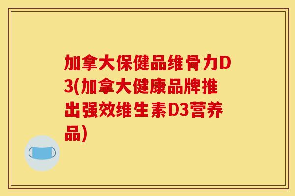加拿大保健品维骨力D3(加拿大健康品牌推出强效维生素D3营养品)