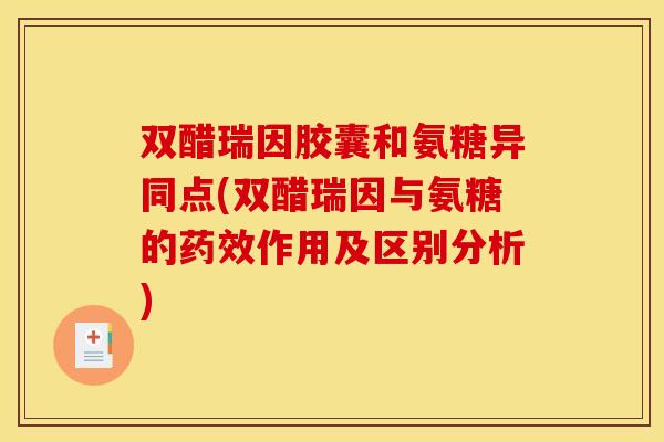 双醋瑞因胶囊和氨糖异同点(双醋瑞因与氨糖的药效作用及区别分析)