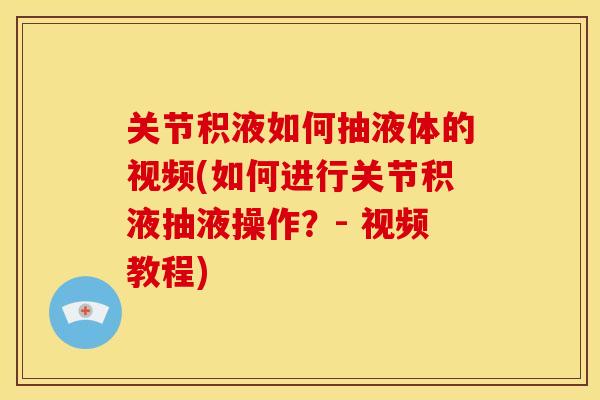 关节积液如何抽液体的视频(如何进行关节积液抽液操作？- 视频教程)