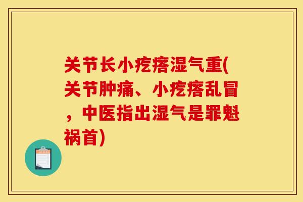 关节长小疙瘩湿气重(关节肿痛、小疙瘩乱冒，中医指出湿气是罪魁祸首)