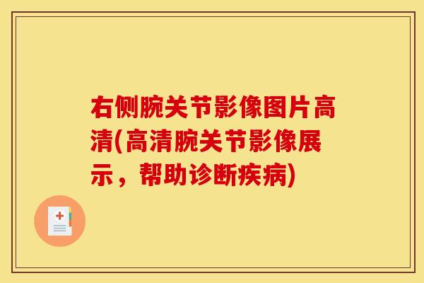 右侧腕关节影像图片高清(高清腕关节影像展示,帮助诊断) 右侧腕关节影像图片高清(高清腕关节影像展示,帮助诊断)