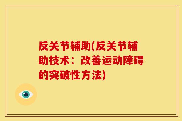 反关节辅助(反关节辅助技术：改善运动障碍的突破性方法)