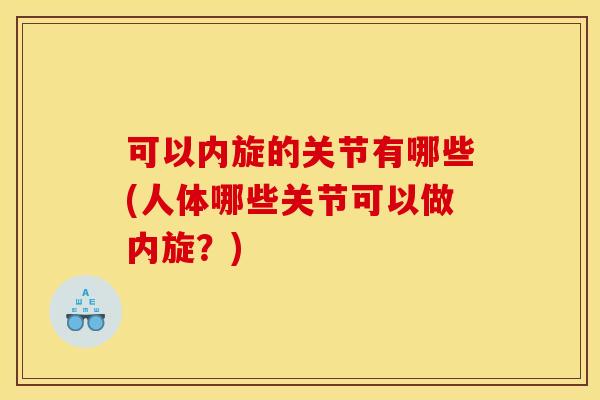 可以内旋的关节有哪些(人体哪些关节可以做内旋？)