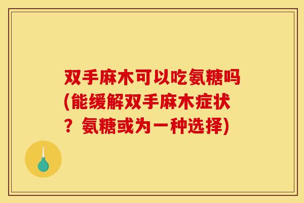 双手麻木可以吃氨糖吗(能缓解双手麻木症状？氨糖或为一种选择)