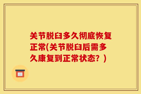 关节脱臼多久彻底恢复正常(关节脱臼后需多久康复到正常状态？)