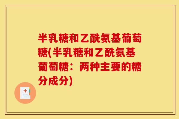 半乳糖和乙酰氨基葡萄糖(半乳糖和乙酰氨基葡萄糖：两种主要的糖分成分)