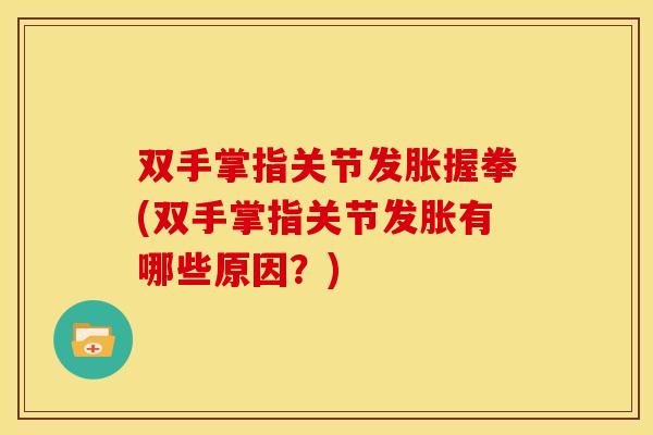 双手掌指关节发胀握拳(双手掌指关节发胀有哪些原因？)