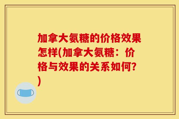 加拿大氨糖的价格效果怎样(加拿大氨糖：价格与效果的关系如何？)